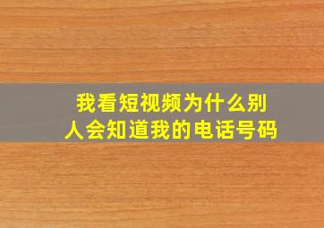 我看短视频为什么别人会知道我的电话号码