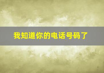 我知道你的电话号码了