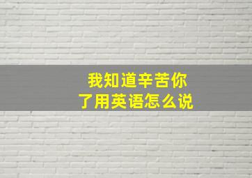 我知道辛苦你了用英语怎么说