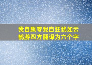 我自飘零我自狂犹如云鹤游四方翻译为六个字