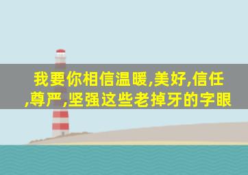 我要你相信温暖,美好,信任,尊严,坚强这些老掉牙的字眼