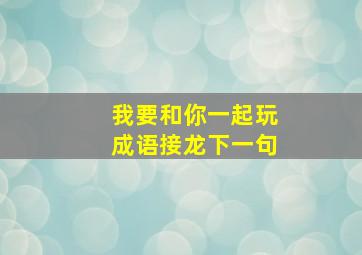 我要和你一起玩成语接龙下一句