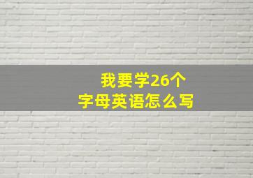 我要学26个字母英语怎么写