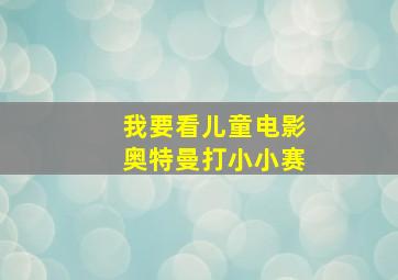 我要看儿童电影奥特曼打小小赛