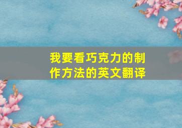 我要看巧克力的制作方法的英文翻译