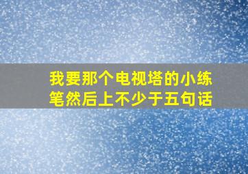 我要那个电视塔的小练笔然后上不少于五句话