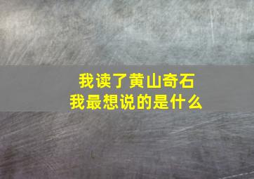 我读了黄山奇石我最想说的是什么