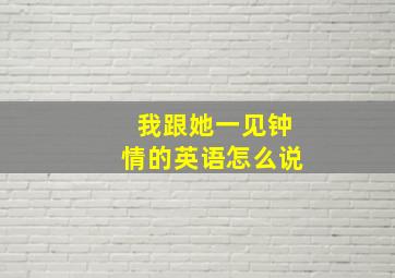 我跟她一见钟情的英语怎么说