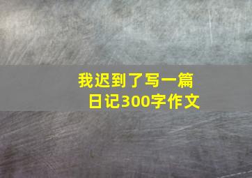 我迟到了写一篇日记300字作文