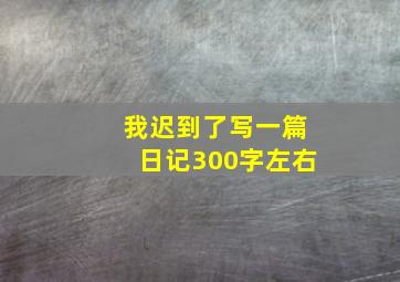 我迟到了写一篇日记300字左右