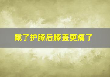 戴了护膝后膝盖更痛了