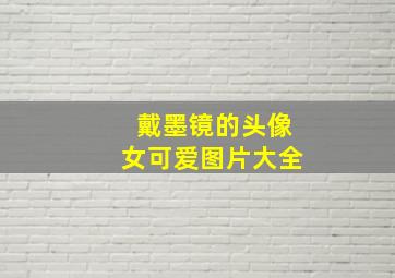 戴墨镜的头像女可爱图片大全