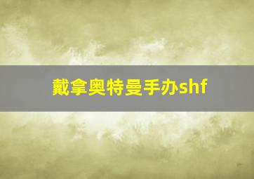 戴拿奥特曼手办shf