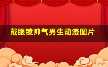 戴眼镜帅气男生动漫图片