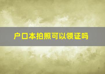 户口本拍照可以领证吗