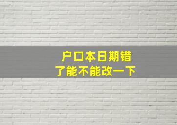 户口本日期错了能不能改一下