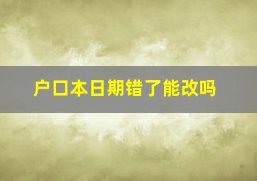 户口本日期错了能改吗