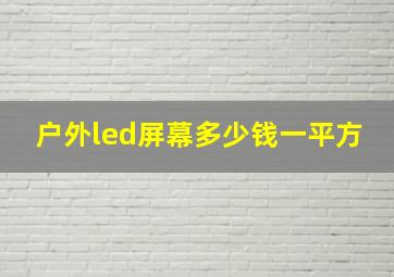 户外led屏幕多少钱一平方