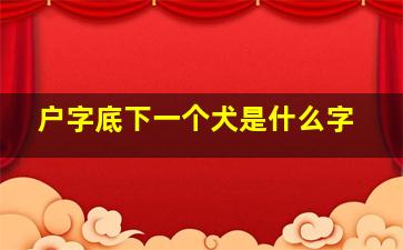 户字底下一个犬是什么字