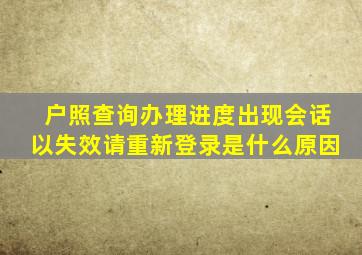 户照查询办理进度出现会话以失效请重新登录是什么原因