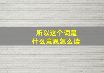 所以这个词是什么意思怎么读