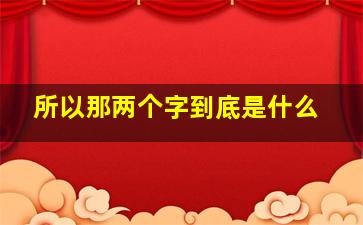 所以那两个字到底是什么