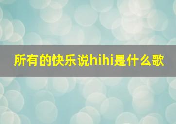 所有的快乐说hihi是什么歌