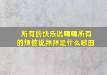 所有的快乐说嗨嗨所有的烦恼说拜拜是什么歌曲