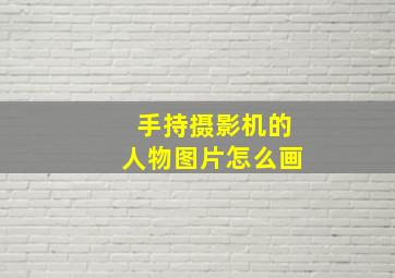 手持摄影机的人物图片怎么画