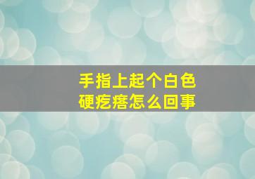 手指上起个白色硬疙瘩怎么回事