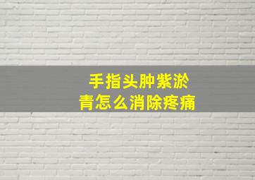 手指头肿紫淤青怎么消除疼痛