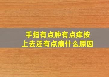 手指有点肿有点痒按上去还有点痛什么原因