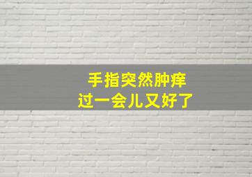 手指突然肿痒过一会儿又好了