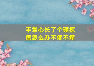 手掌心长了个硬疙瘩怎么办不疼不痒