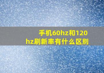 手机60hz和120hz刷新率有什么区别