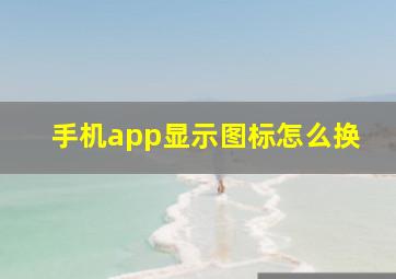 手机app显示图标怎么换