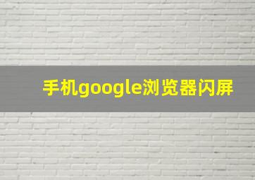 手机google浏览器闪屏