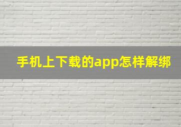 手机上下载的app怎样解绑