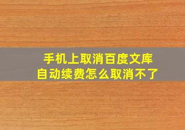 手机上取消百度文库自动续费怎么取消不了