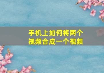 手机上如何将两个视频合成一个视频