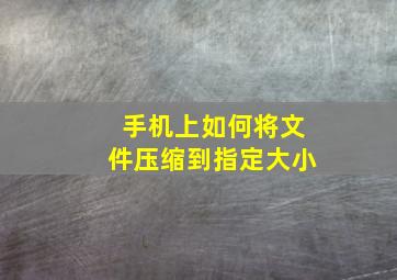 手机上如何将文件压缩到指定大小