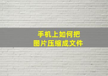 手机上如何把图片压缩成文件