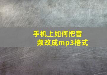 手机上如何把音频改成mp3格式