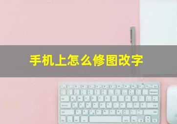 手机上怎么修图改字