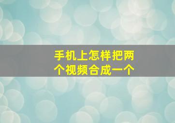 手机上怎样把两个视频合成一个