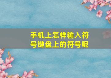 手机上怎样输入符号键盘上的符号呢