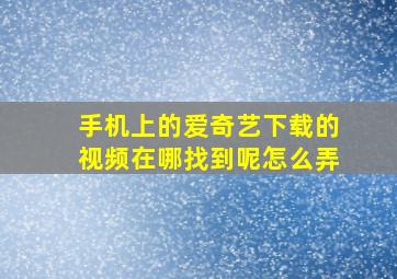 手机上的爱奇艺下载的视频在哪找到呢怎么弄