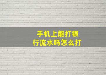 手机上能打银行流水吗怎么打