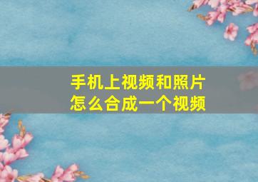 手机上视频和照片怎么合成一个视频