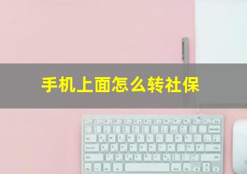 手机上面怎么转社保